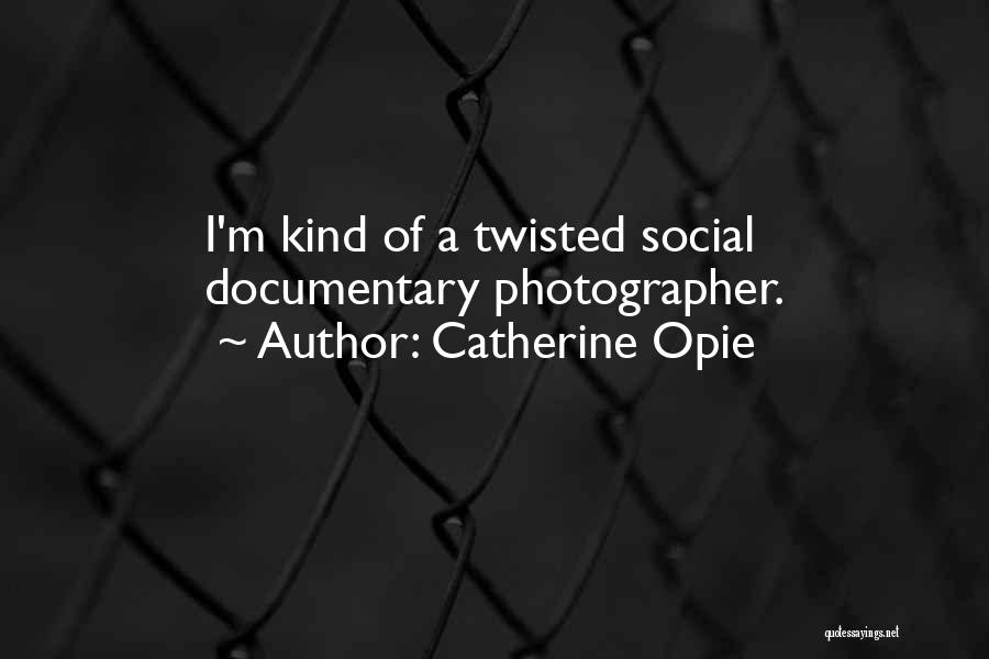 Catherine Opie Quotes: I'm Kind Of A Twisted Social Documentary Photographer.