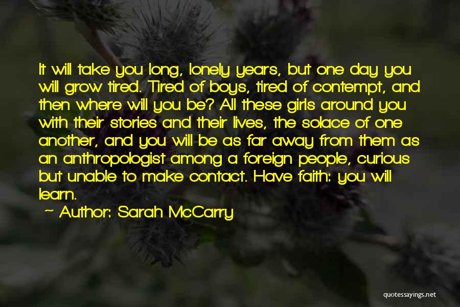 Sarah McCarry Quotes: It Will Take You Long, Lonely Years, But One Day You Will Grow Tired. Tired Of Boys, Tired Of Contempt,