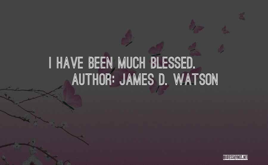 James D. Watson Quotes: I Have Been Much Blessed.