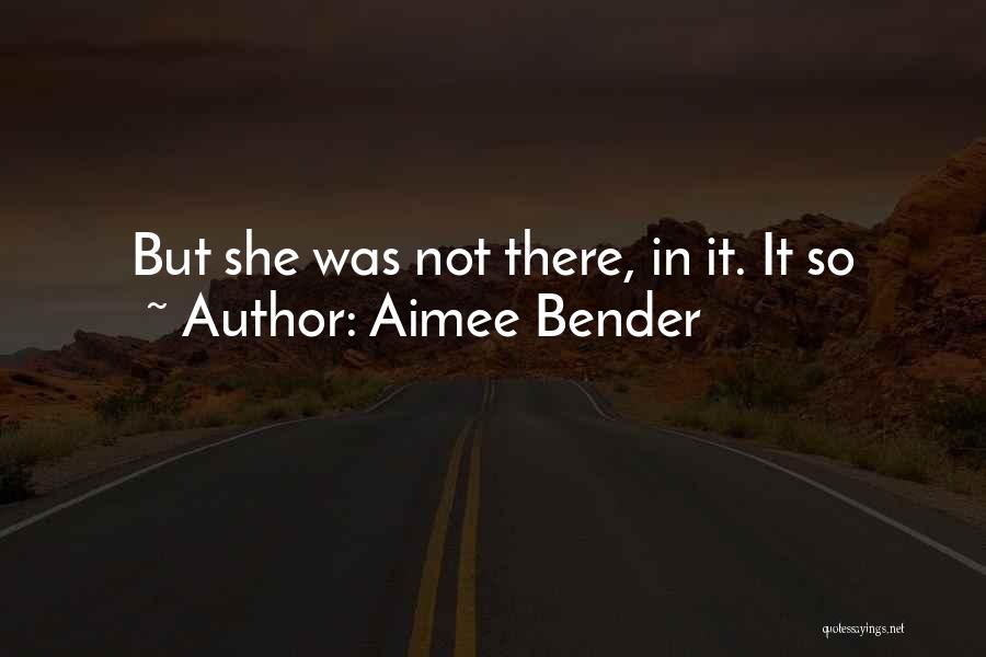 Aimee Bender Quotes: But She Was Not There, In It. It So