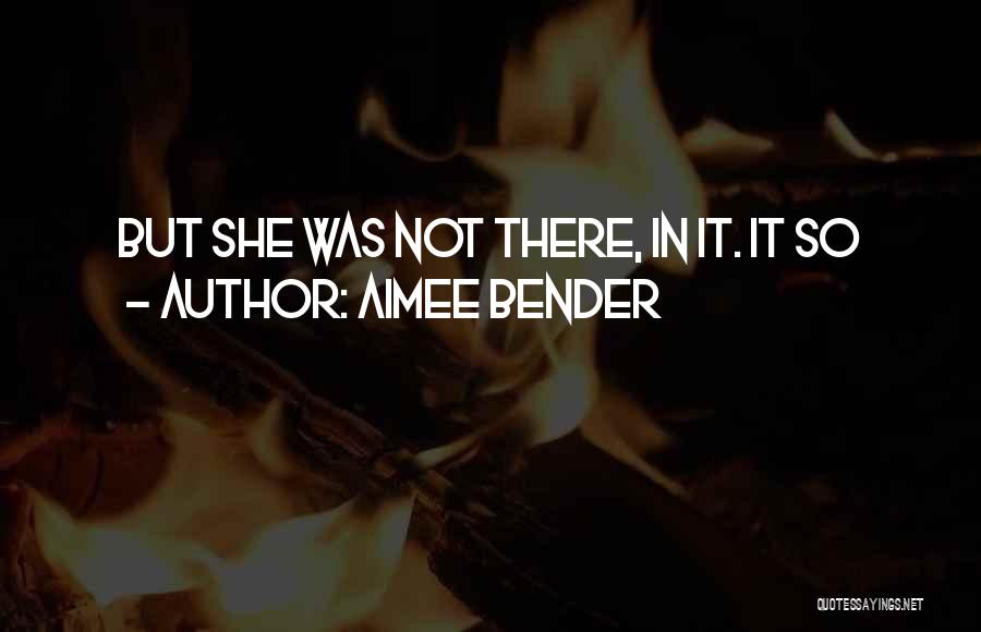 Aimee Bender Quotes: But She Was Not There, In It. It So
