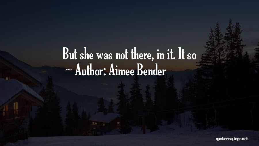 Aimee Bender Quotes: But She Was Not There, In It. It So