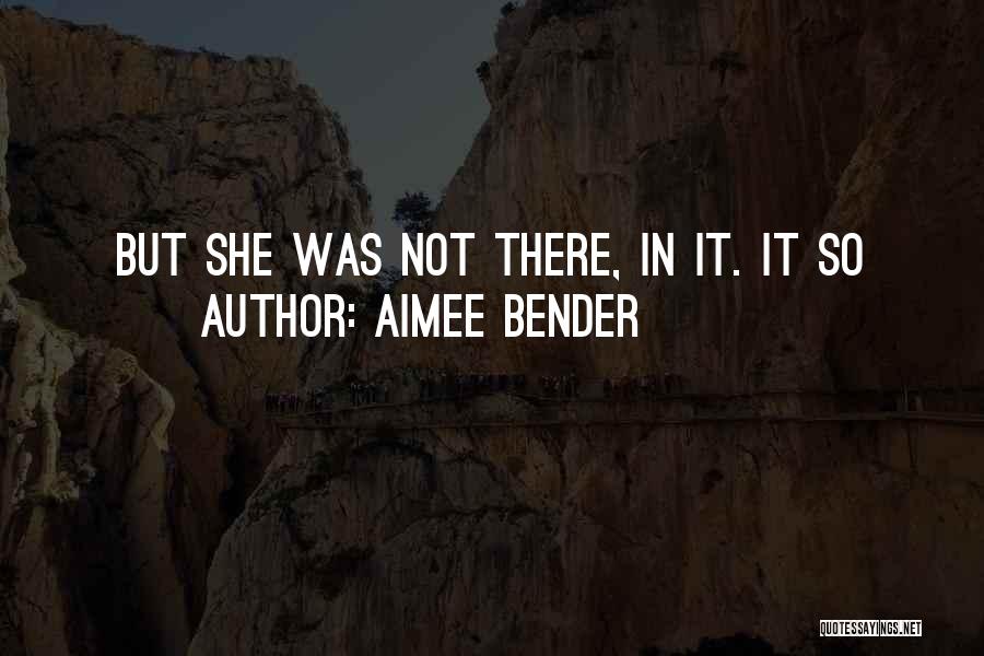 Aimee Bender Quotes: But She Was Not There, In It. It So