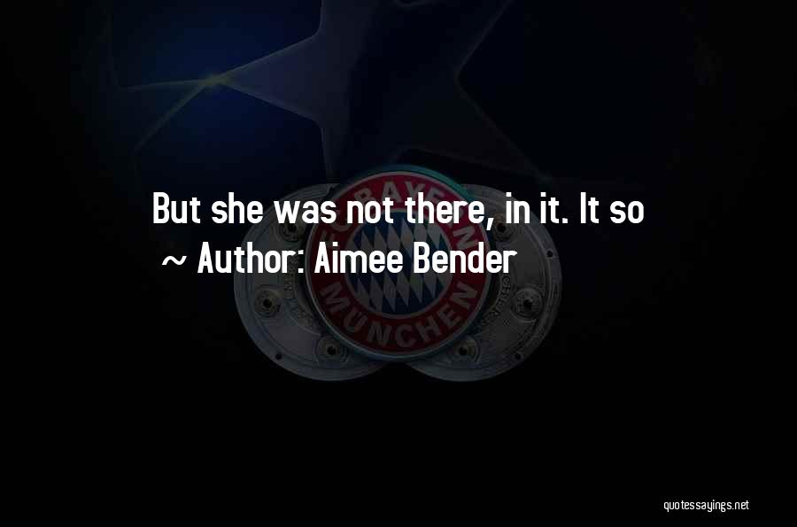 Aimee Bender Quotes: But She Was Not There, In It. It So