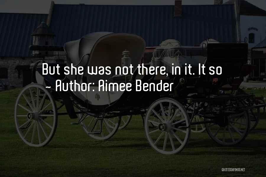 Aimee Bender Quotes: But She Was Not There, In It. It So