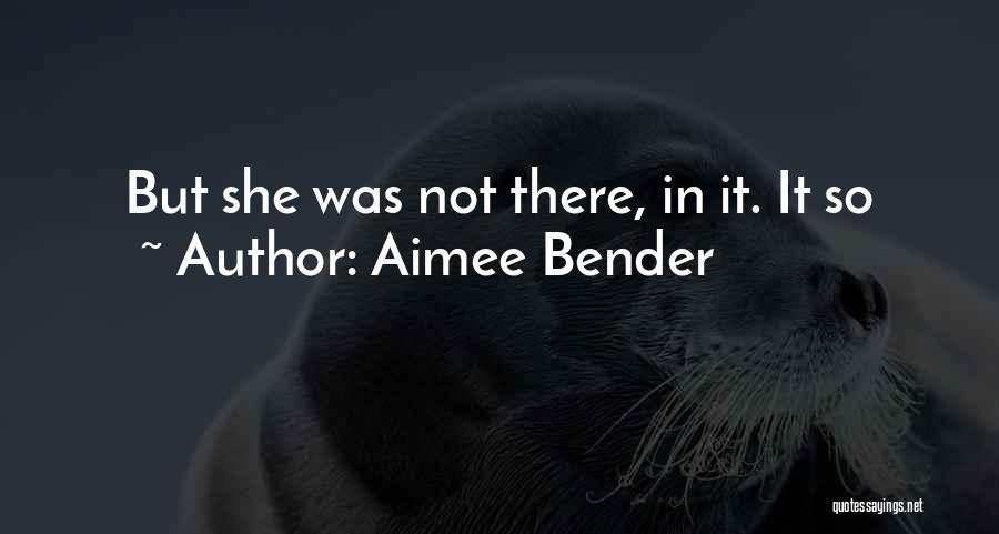 Aimee Bender Quotes: But She Was Not There, In It. It So