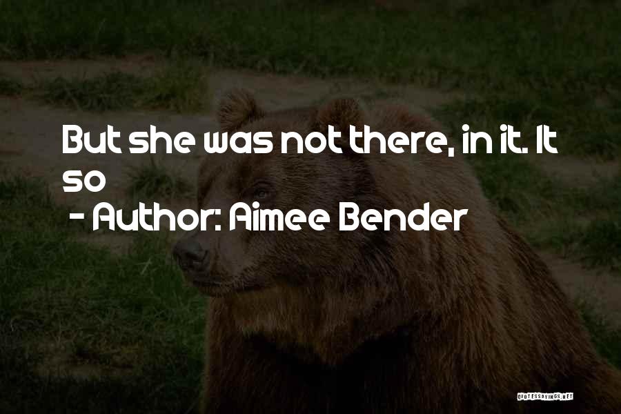 Aimee Bender Quotes: But She Was Not There, In It. It So