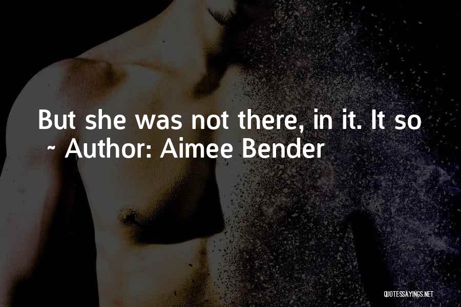Aimee Bender Quotes: But She Was Not There, In It. It So