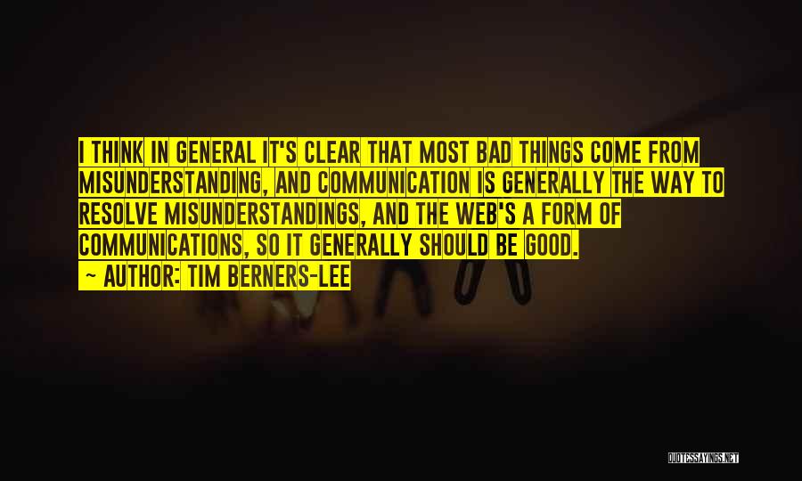 Tim Berners-Lee Quotes: I Think In General It's Clear That Most Bad Things Come From Misunderstanding, And Communication Is Generally The Way To