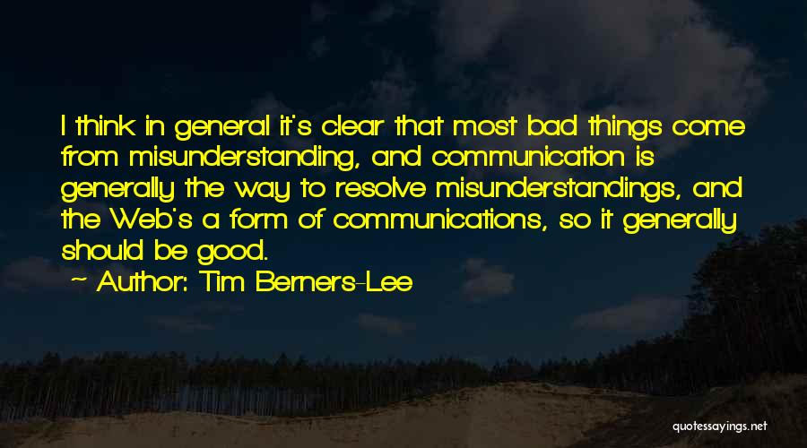 Tim Berners-Lee Quotes: I Think In General It's Clear That Most Bad Things Come From Misunderstanding, And Communication Is Generally The Way To