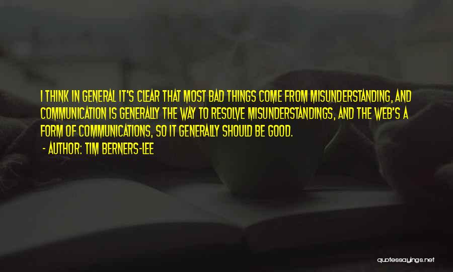 Tim Berners-Lee Quotes: I Think In General It's Clear That Most Bad Things Come From Misunderstanding, And Communication Is Generally The Way To