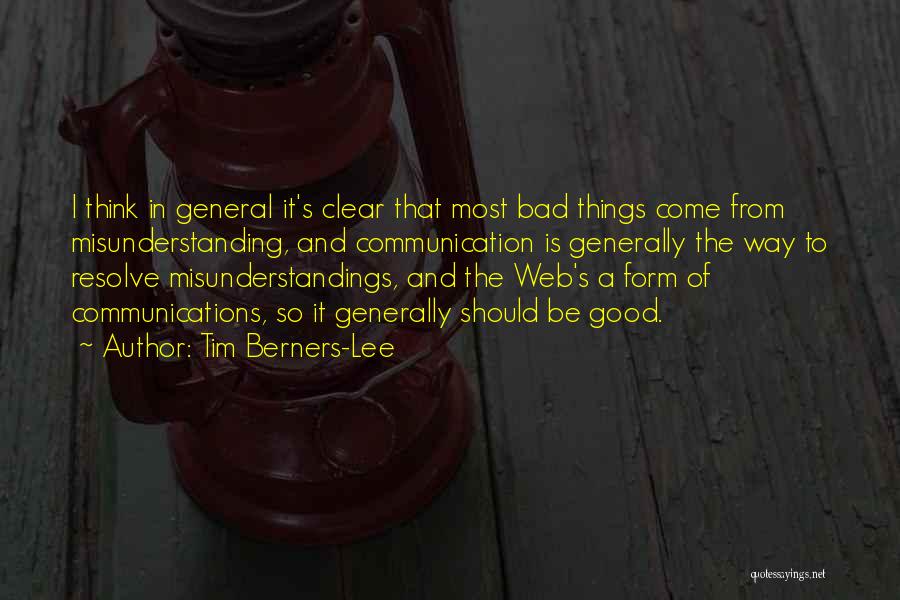 Tim Berners-Lee Quotes: I Think In General It's Clear That Most Bad Things Come From Misunderstanding, And Communication Is Generally The Way To