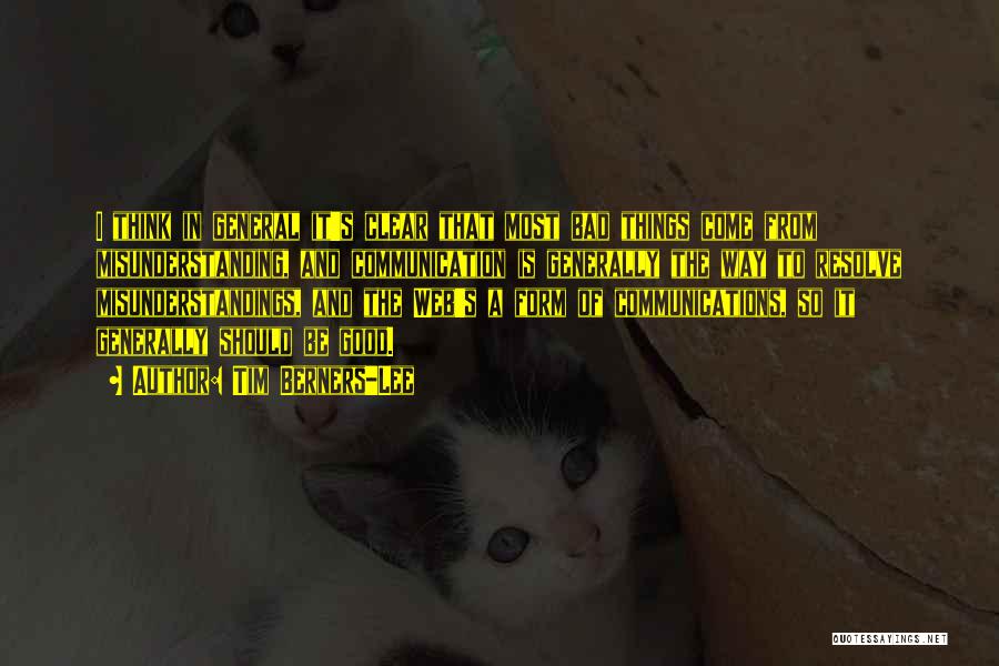 Tim Berners-Lee Quotes: I Think In General It's Clear That Most Bad Things Come From Misunderstanding, And Communication Is Generally The Way To