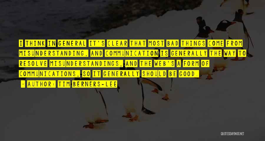 Tim Berners-Lee Quotes: I Think In General It's Clear That Most Bad Things Come From Misunderstanding, And Communication Is Generally The Way To