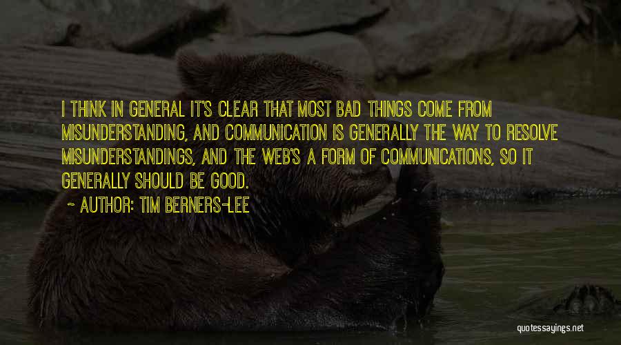 Tim Berners-Lee Quotes: I Think In General It's Clear That Most Bad Things Come From Misunderstanding, And Communication Is Generally The Way To