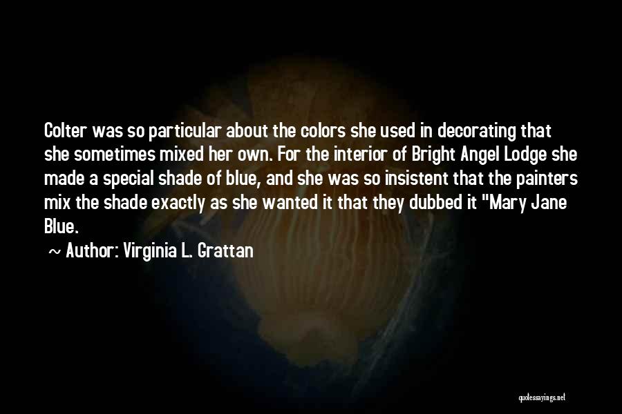 Virginia L. Grattan Quotes: Colter Was So Particular About The Colors She Used In Decorating That She Sometimes Mixed Her Own. For The Interior