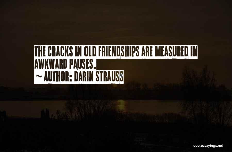 Darin Strauss Quotes: The Cracks In Old Friendships Are Measured In Awkward Pauses.