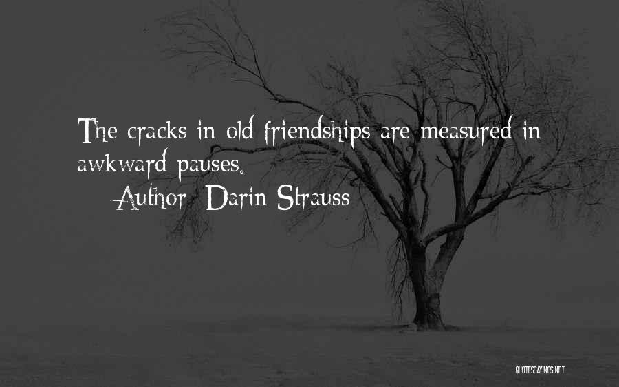 Darin Strauss Quotes: The Cracks In Old Friendships Are Measured In Awkward Pauses.