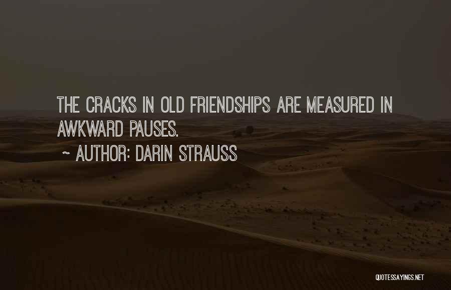 Darin Strauss Quotes: The Cracks In Old Friendships Are Measured In Awkward Pauses.