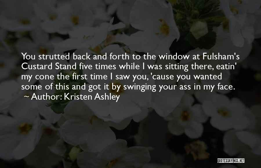 Kristen Ashley Quotes: You Strutted Back And Forth To The Window At Fulsham's Custard Stand Five Times While I Was Sitting There, Eatin'