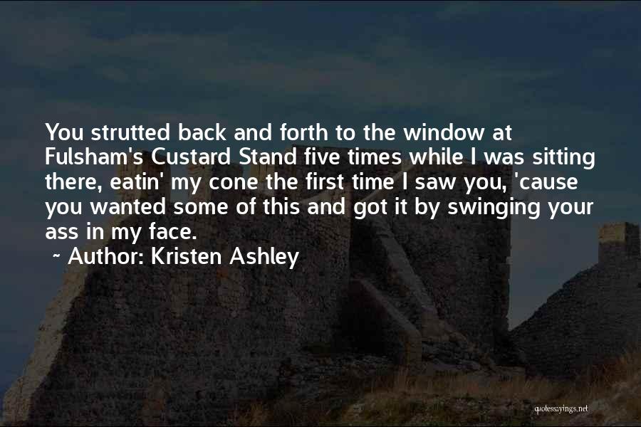 Kristen Ashley Quotes: You Strutted Back And Forth To The Window At Fulsham's Custard Stand Five Times While I Was Sitting There, Eatin'