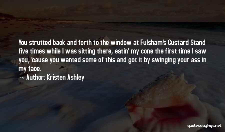 Kristen Ashley Quotes: You Strutted Back And Forth To The Window At Fulsham's Custard Stand Five Times While I Was Sitting There, Eatin'