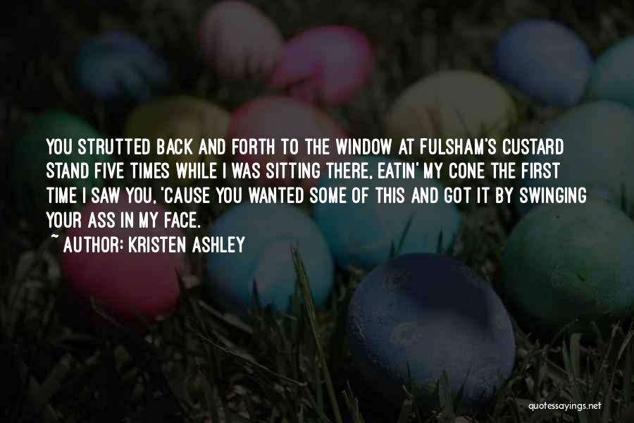 Kristen Ashley Quotes: You Strutted Back And Forth To The Window At Fulsham's Custard Stand Five Times While I Was Sitting There, Eatin'