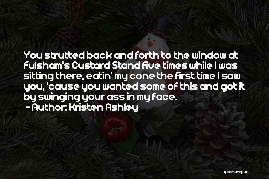 Kristen Ashley Quotes: You Strutted Back And Forth To The Window At Fulsham's Custard Stand Five Times While I Was Sitting There, Eatin'