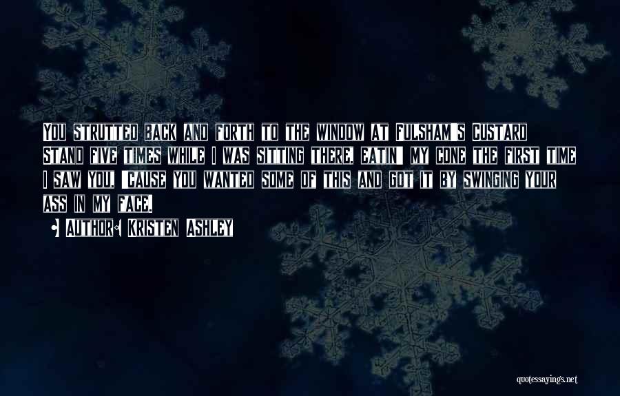 Kristen Ashley Quotes: You Strutted Back And Forth To The Window At Fulsham's Custard Stand Five Times While I Was Sitting There, Eatin'