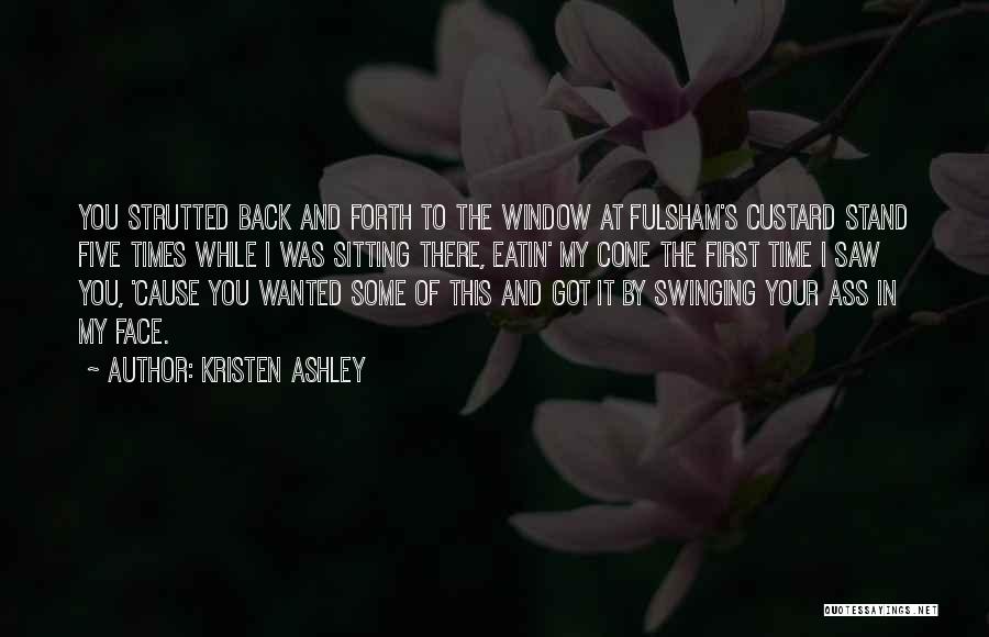 Kristen Ashley Quotes: You Strutted Back And Forth To The Window At Fulsham's Custard Stand Five Times While I Was Sitting There, Eatin'