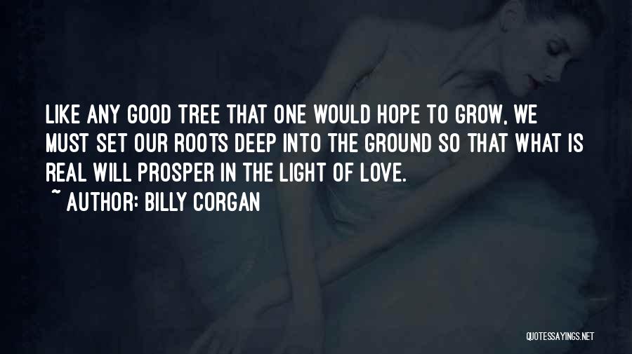 Billy Corgan Quotes: Like Any Good Tree That One Would Hope To Grow, We Must Set Our Roots Deep Into The Ground So