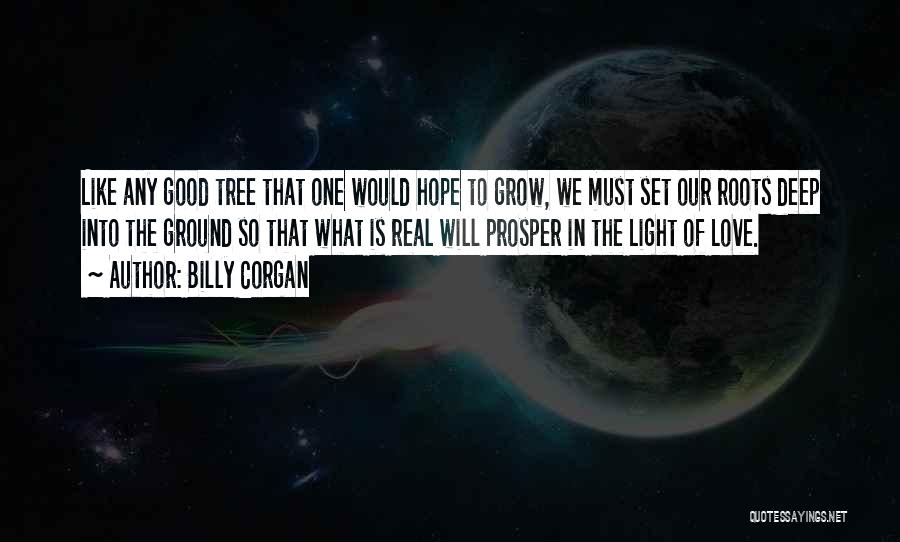 Billy Corgan Quotes: Like Any Good Tree That One Would Hope To Grow, We Must Set Our Roots Deep Into The Ground So