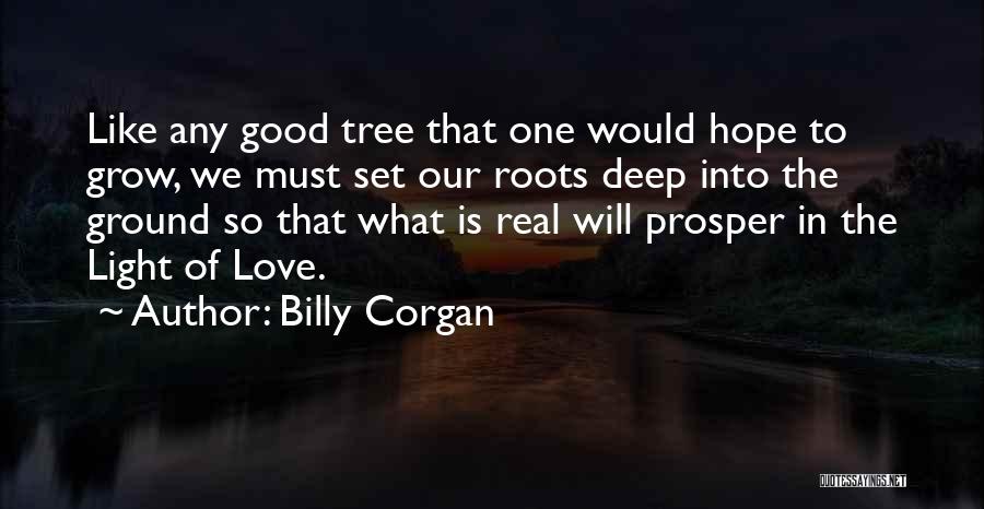 Billy Corgan Quotes: Like Any Good Tree That One Would Hope To Grow, We Must Set Our Roots Deep Into The Ground So