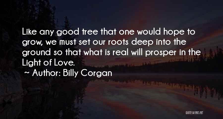 Billy Corgan Quotes: Like Any Good Tree That One Would Hope To Grow, We Must Set Our Roots Deep Into The Ground So