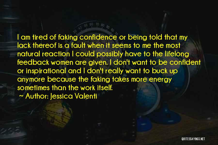 Jessica Valenti Quotes: I Am Tired Of Faking Confidence Or Being Told That My Lack Thereof Is A Fault When It Seems To