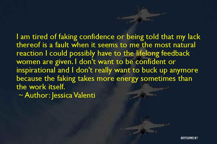 Jessica Valenti Quotes: I Am Tired Of Faking Confidence Or Being Told That My Lack Thereof Is A Fault When It Seems To