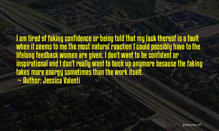 Jessica Valenti Quotes: I Am Tired Of Faking Confidence Or Being Told That My Lack Thereof Is A Fault When It Seems To