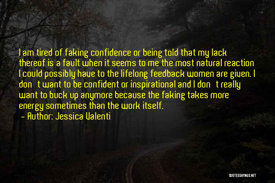 Jessica Valenti Quotes: I Am Tired Of Faking Confidence Or Being Told That My Lack Thereof Is A Fault When It Seems To