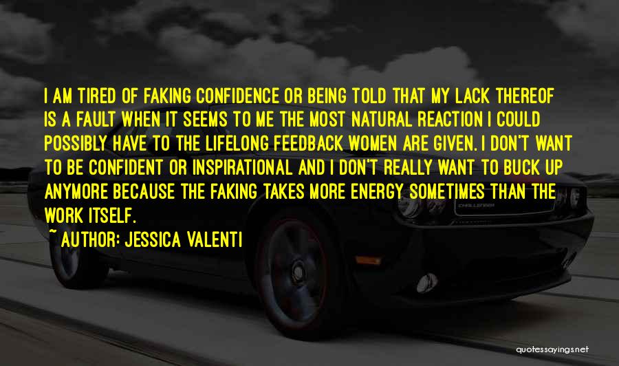 Jessica Valenti Quotes: I Am Tired Of Faking Confidence Or Being Told That My Lack Thereof Is A Fault When It Seems To