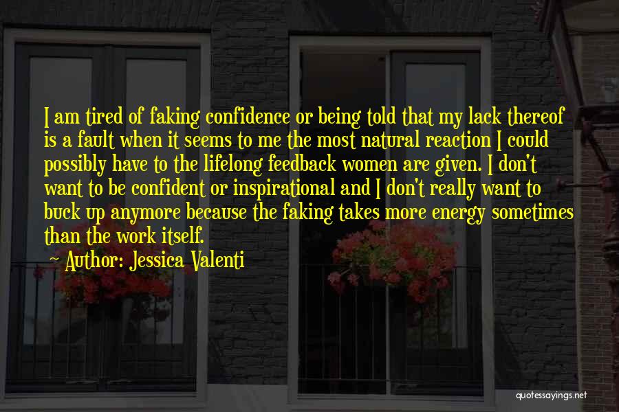 Jessica Valenti Quotes: I Am Tired Of Faking Confidence Or Being Told That My Lack Thereof Is A Fault When It Seems To