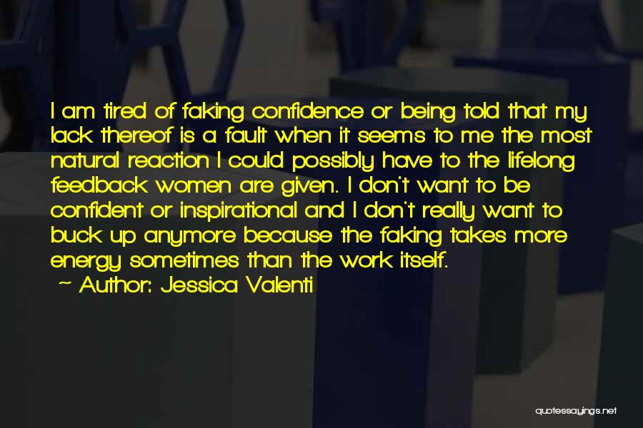 Jessica Valenti Quotes: I Am Tired Of Faking Confidence Or Being Told That My Lack Thereof Is A Fault When It Seems To