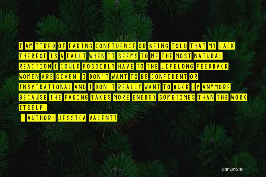 Jessica Valenti Quotes: I Am Tired Of Faking Confidence Or Being Told That My Lack Thereof Is A Fault When It Seems To