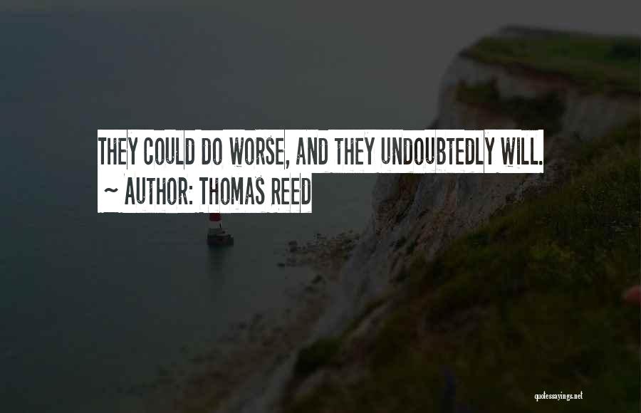 Thomas Reed Quotes: They Could Do Worse, And They Undoubtedly Will.