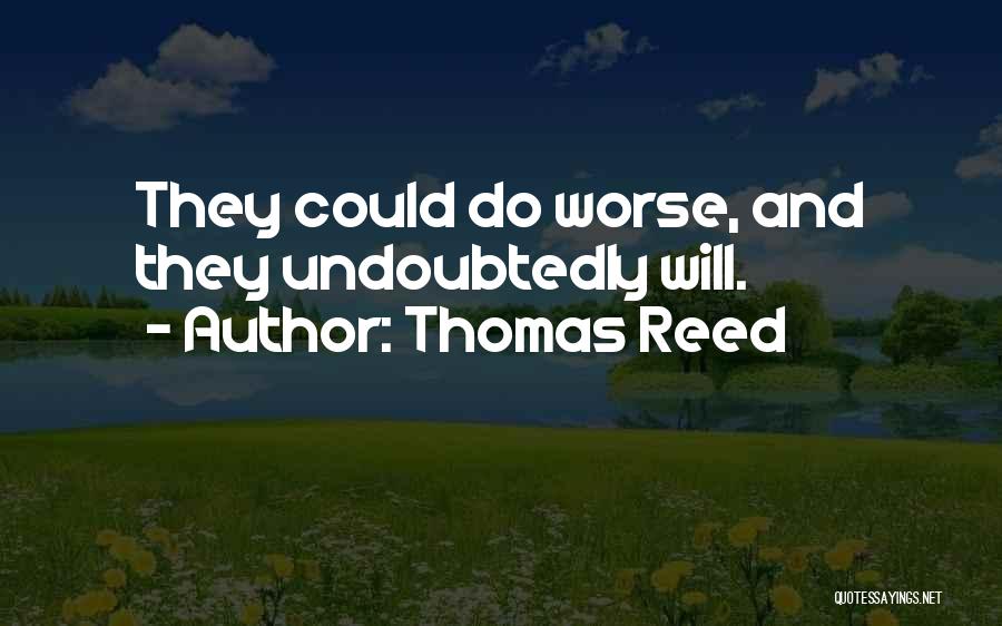 Thomas Reed Quotes: They Could Do Worse, And They Undoubtedly Will.