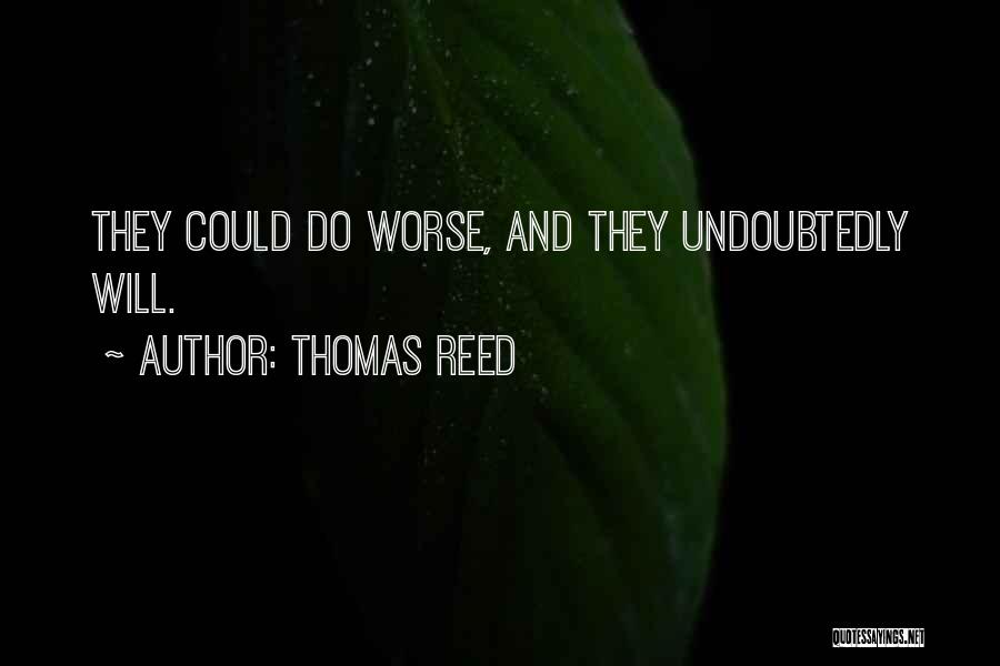 Thomas Reed Quotes: They Could Do Worse, And They Undoubtedly Will.