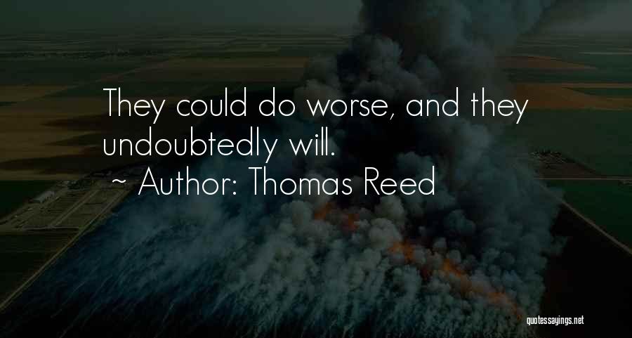 Thomas Reed Quotes: They Could Do Worse, And They Undoubtedly Will.