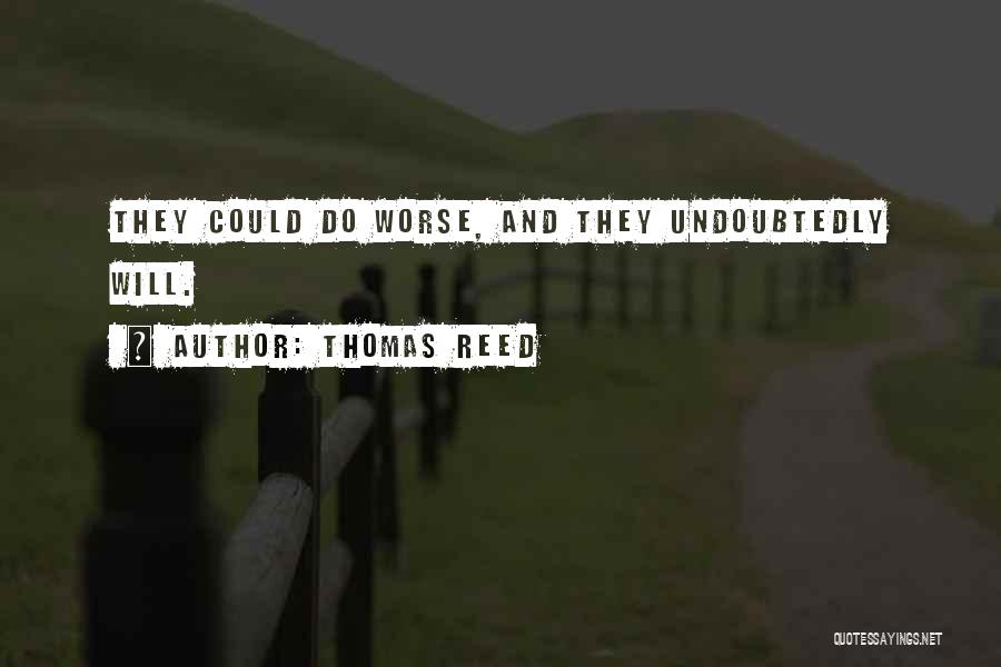 Thomas Reed Quotes: They Could Do Worse, And They Undoubtedly Will.