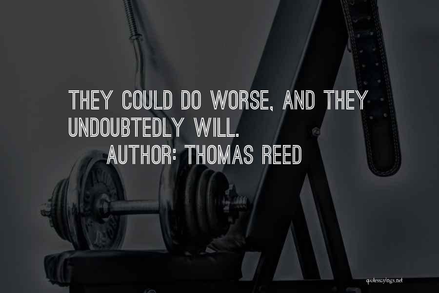 Thomas Reed Quotes: They Could Do Worse, And They Undoubtedly Will.