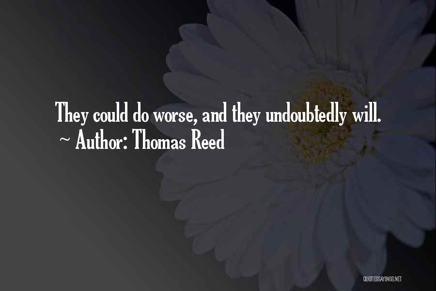 Thomas Reed Quotes: They Could Do Worse, And They Undoubtedly Will.