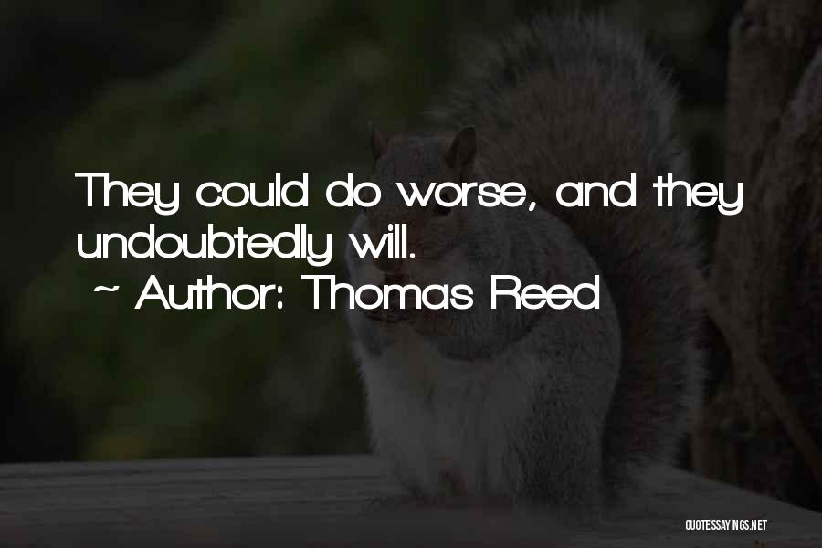 Thomas Reed Quotes: They Could Do Worse, And They Undoubtedly Will.